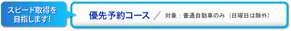 スピード取得を目指します！「優先予約コース」